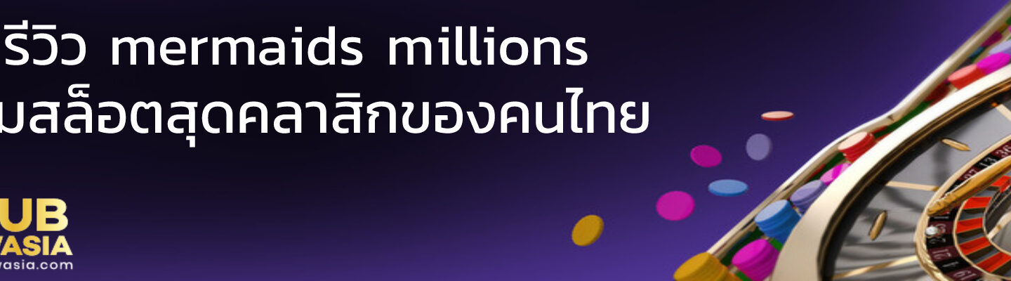 รีวิว mermaids millions เกมสล็อตสุดคลาสิกของคนไทย